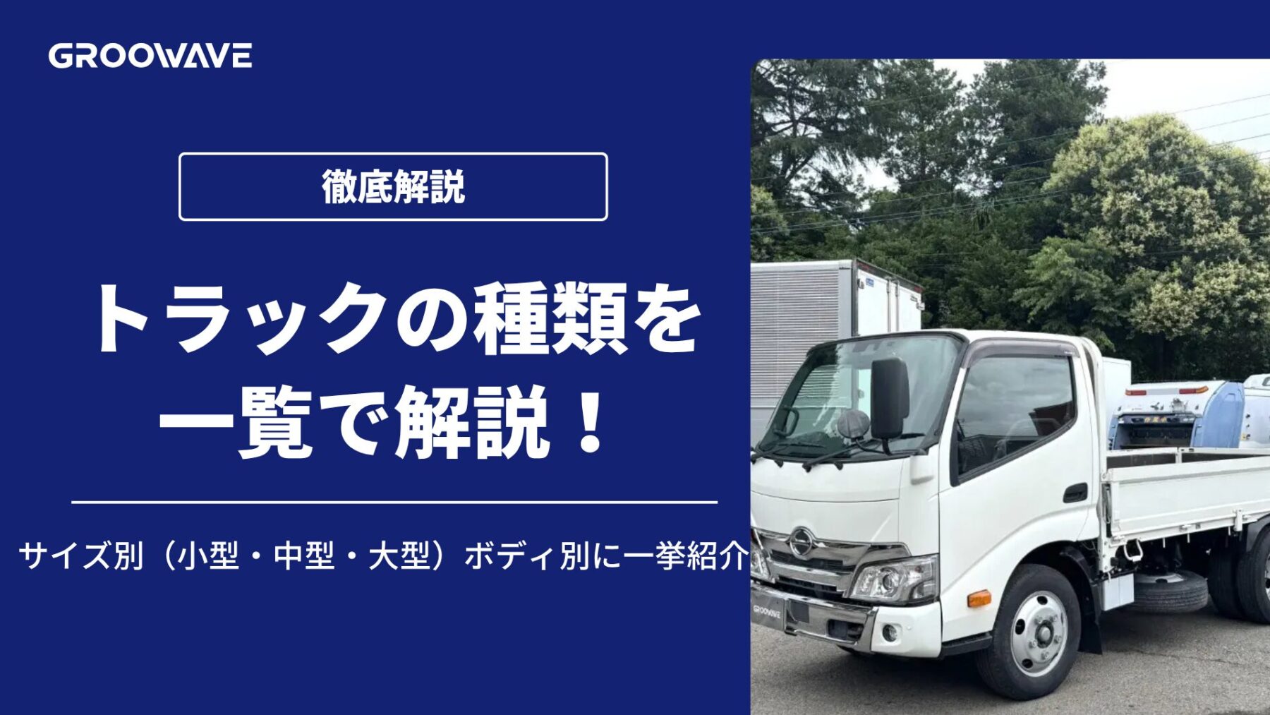トラックの種類一覧！サイズ別（小型・中型・大型）ボディ別に一挙紹介
