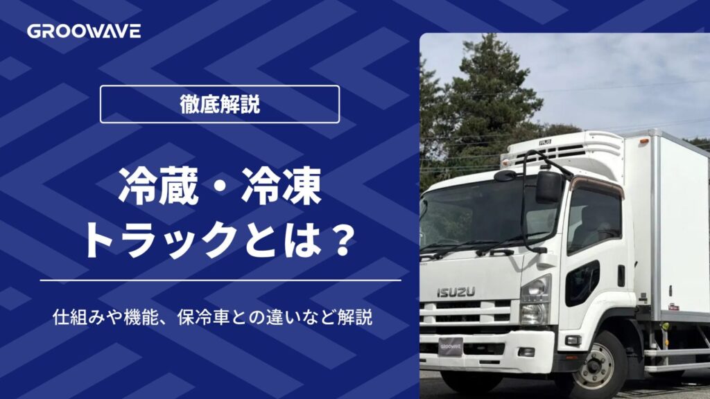 冷蔵・冷凍トラックとは?仕組みや機能、保冷車との違いなど解説