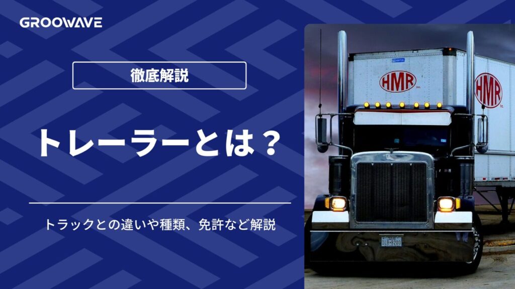 トレーラーとは？トラックとの違いや種類、免許など解説！